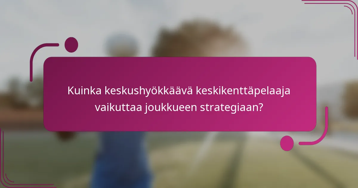Kuinka keskushyökkäävä keskikenttäpelaaja vaikuttaa joukkueen strategiaan?