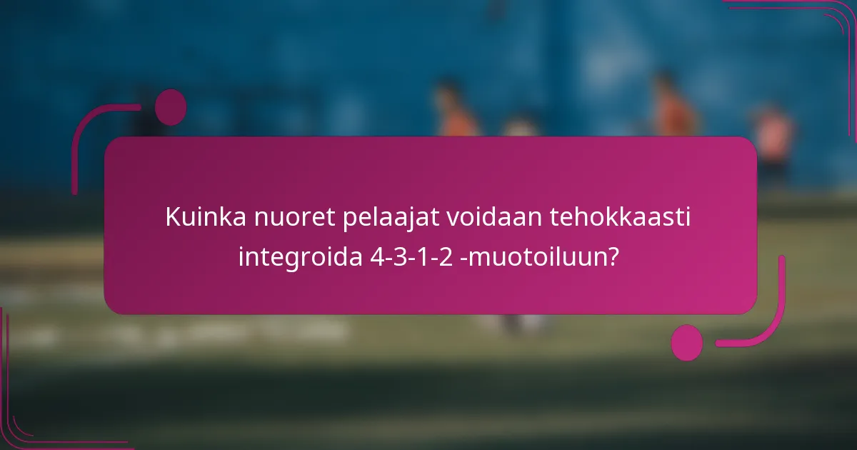 Kuinka nuoret pelaajat voidaan tehokkaasti integroida 4-3-1-2 -muotoiluun?