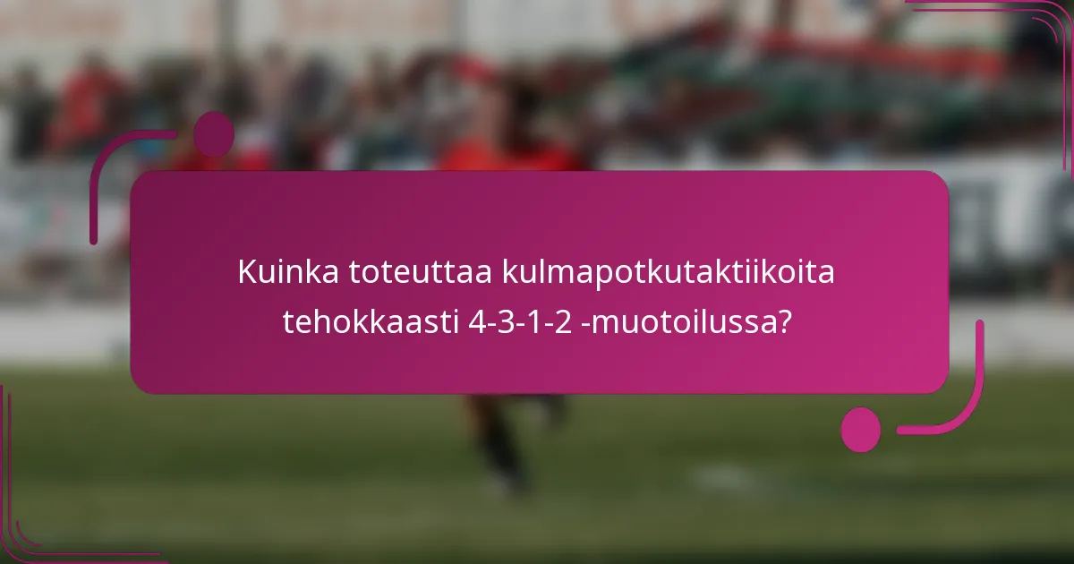 Kuinka toteuttaa kulmapotkutaktiikoita tehokkaasti 4-3-1-2 -muotoilussa?