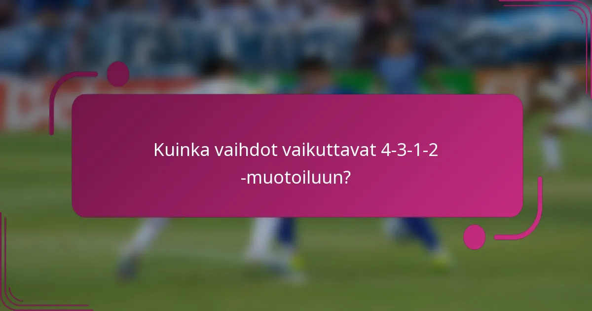 Kuinka vaihdot vaikuttavat 4-3-1-2 -muotoiluun?