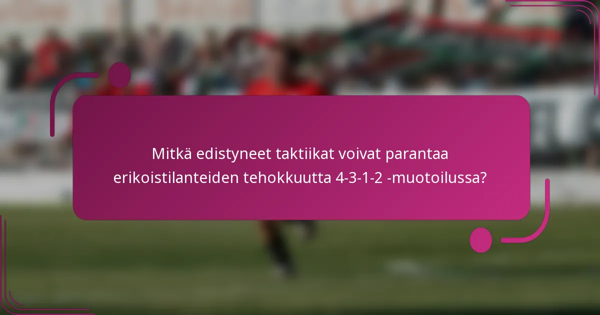 Mitkä edistyneet taktiikat voivat parantaa erikoistilanteiden tehokkuutta 4-3-1-2 -muotoilussa?