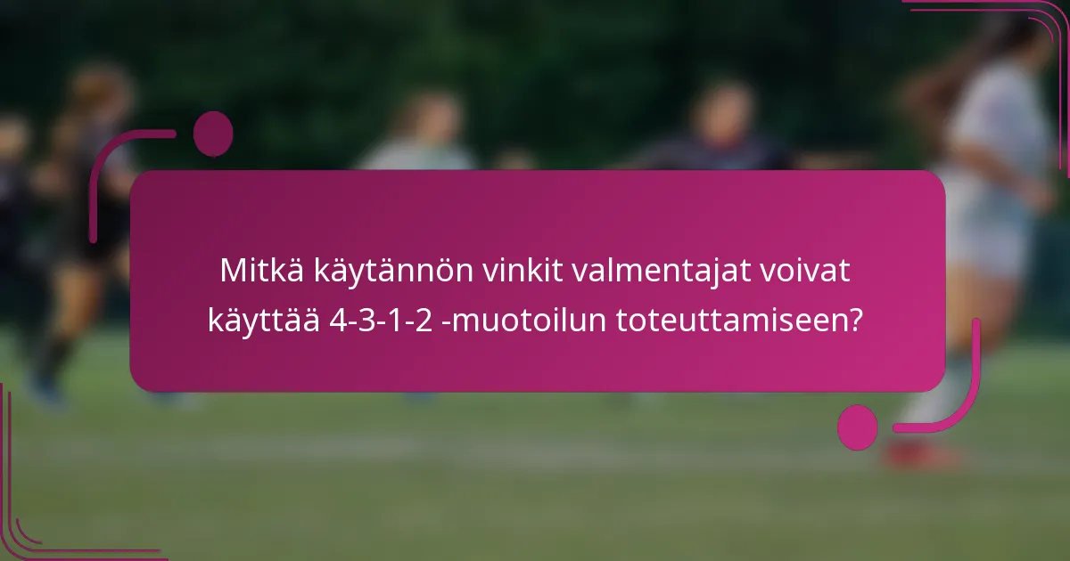 Mitkä käytännön vinkit valmentajat voivat käyttää 4-3-1-2 -muotoilun toteuttamiseen?