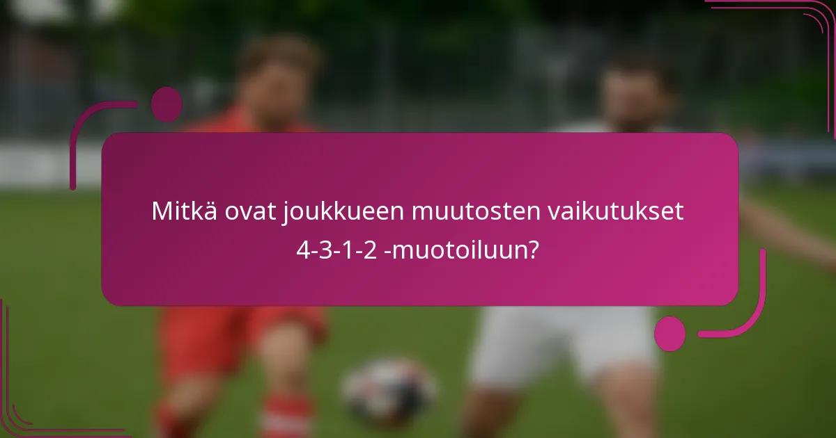 Mitkä ovat joukkueen muutosten vaikutukset 4-3-1-2 -muotoiluun?