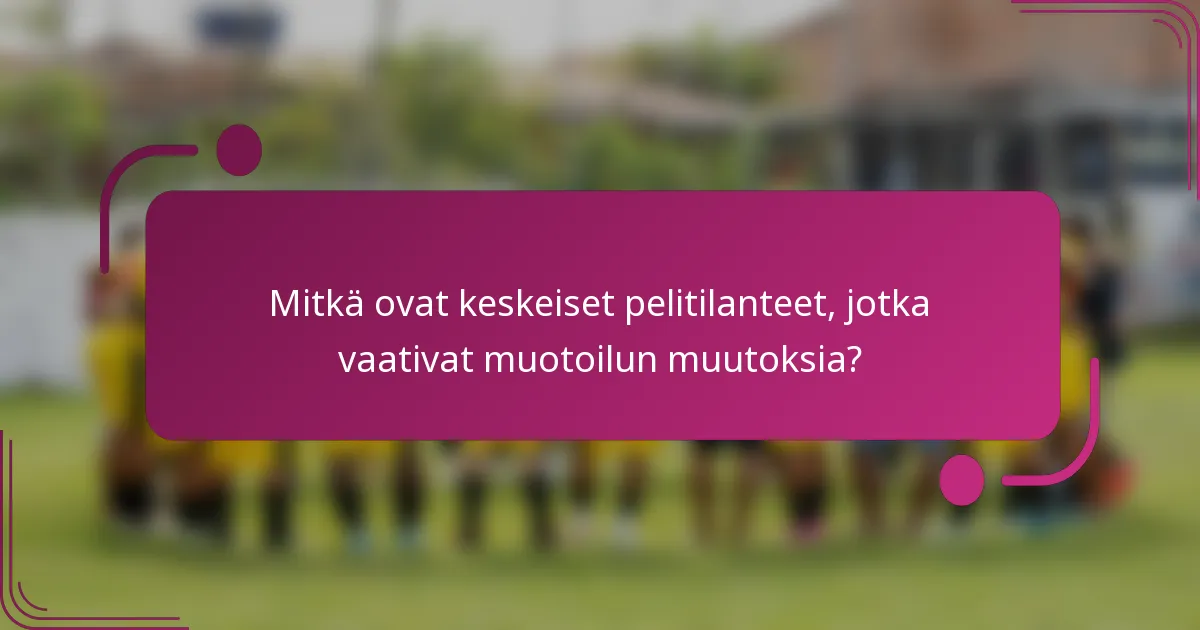 Mitkä ovat keskeiset pelitilanteet, jotka vaativat muotoilun muutoksia?