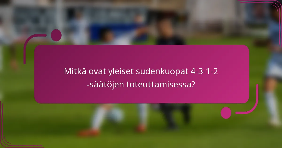 Mitkä ovat yleiset sudenkuopat 4-3-1-2 -säätöjen toteuttamisessa?