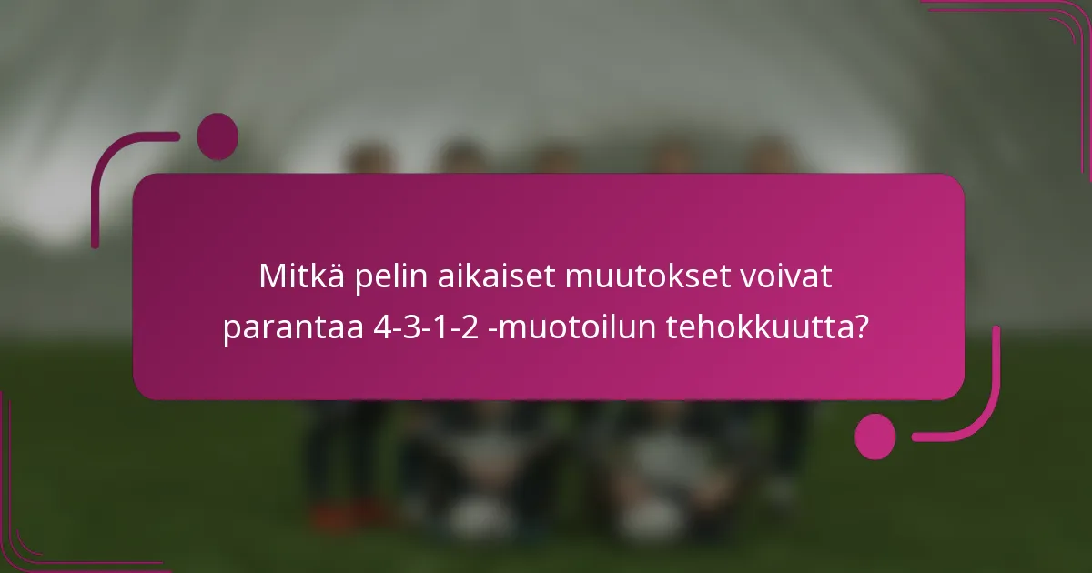 Mitkä pelin aikaiset muutokset voivat parantaa 4-3-1-2 -muotoilun tehokkuutta?