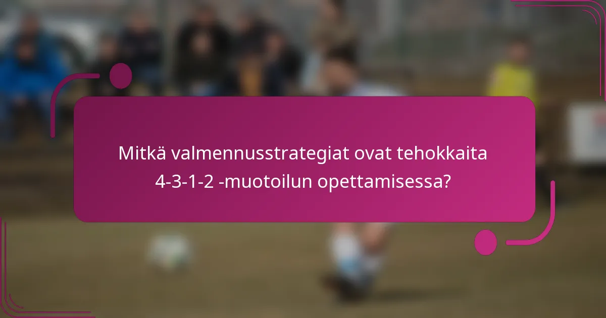 Mitkä valmennusstrategiat ovat tehokkaita 4-3-1-2 -muotoilun opettamisessa?